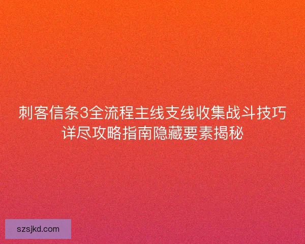 刺客信条3全流程主线支线收集战斗技巧详尽攻略指南隐藏要素揭秘 刺客信条3全流程主线支线收集战斗技巧详尽攻略指南隐藏要素揭秘