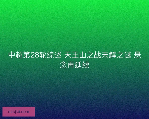 中超第28轮综述 天王山之战未解之谜 悬念再延续