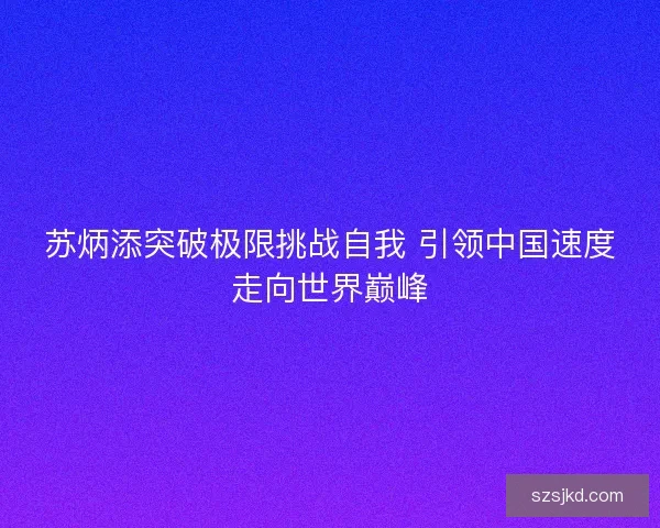 苏炳添突破极限挑战自我 引领中国速度走向世界巅峰