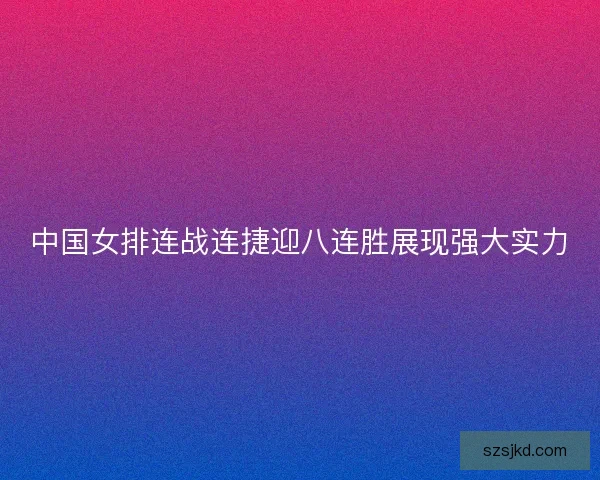 中国女排连战连捷迎八连胜展现强大实力