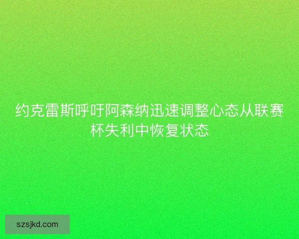 约克雷斯呼吁阿森纳迅速调整心态从联赛杯失利中恢复状态