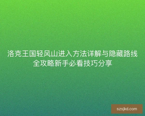 洛克王国轻风山进入方法详解与隐藏路线全攻略新手必看技巧分享
