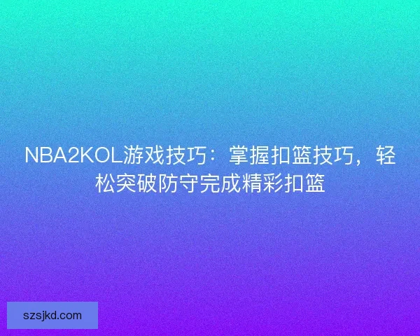 NBA2KOL游戏技巧：掌握扣篮技巧，轻松突破防守完成精彩扣篮